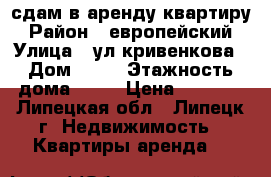 сдам в аренду квартиру › Район ­ европейский › Улица ­ ул.кривенкова › Дом ­ 35 › Этажность дома ­ 10 › Цена ­ 6 000 - Липецкая обл., Липецк г. Недвижимость » Квартиры аренда   